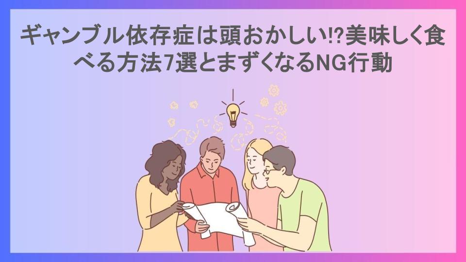 ギャンブル依存症は頭おかしい!?美味しく食べる方法7選とまずくなるNG行動